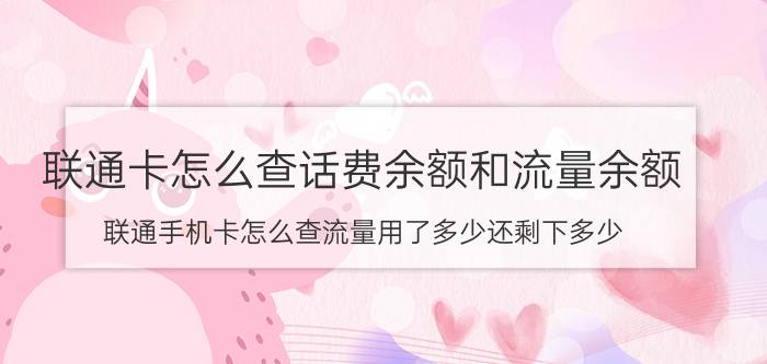 联通卡怎么查话费余额和流量余额 联通手机卡怎么查流量用了多少还剩下多少？